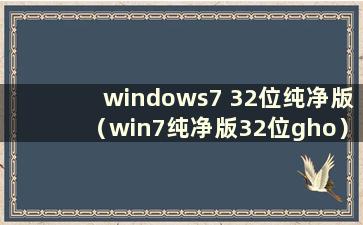 windows7 32位纯净版（win7纯净版32位gho）